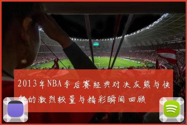 2013年NBA季后赛经典对决灰熊与快船的激烈较量与精彩瞬间回顾