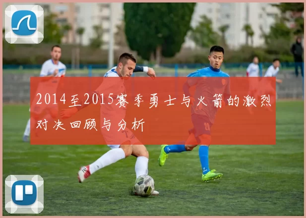 2014至2015赛季勇士与火箭的激烈对决回顾与分析