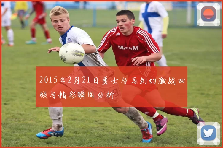 2015年2月21日勇士与马刺的激战回顾与精彩瞬间分析