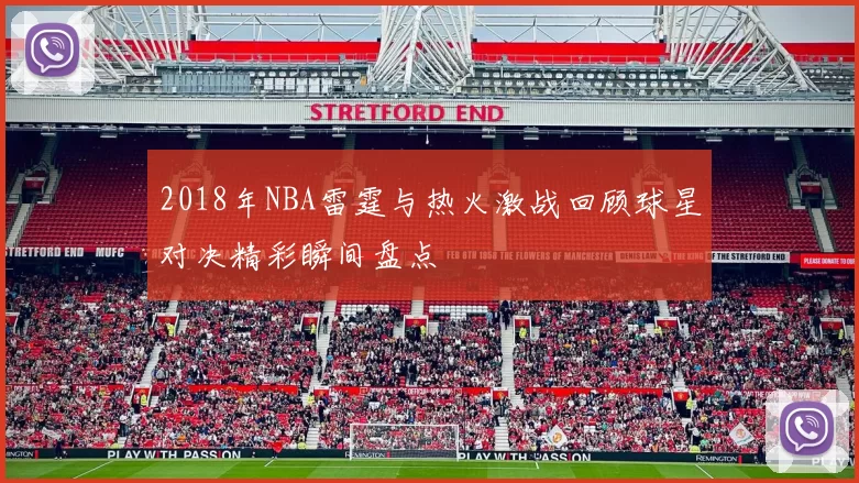 2018年NBA雷霆与热火激战回顾球星对决精彩瞬间盘点