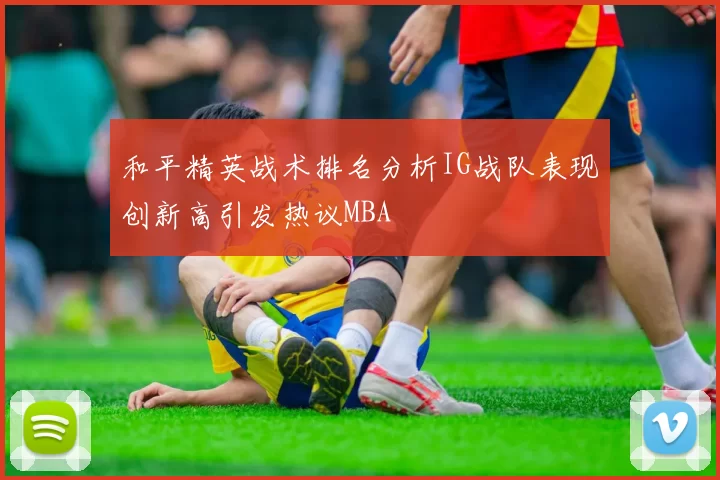 和平精英战术排名分析IG战队表现创新高引发热议MBA