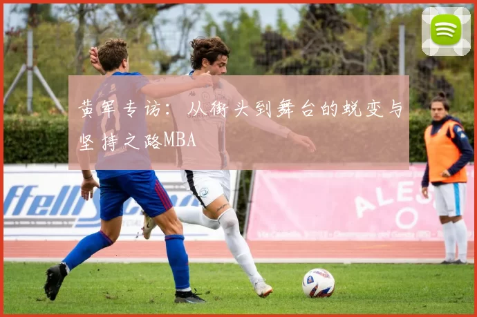 黄军专访：从街头到舞台的蜕变与坚持之路MBA