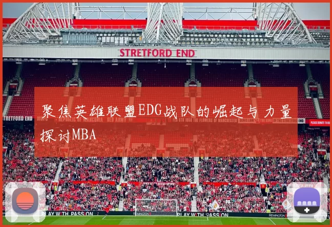 聚焦英雄联盟EDG战队的崛起与力量探讨MBA