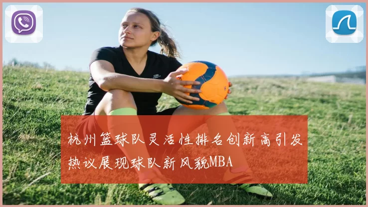 杭州篮球队灵活性排名创新高引发热议展现球队新风貌MBA