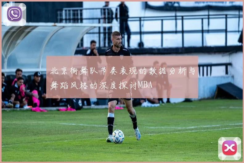北京街舞队节奏表现的数据分析与舞蹈风格的深度探讨MBA