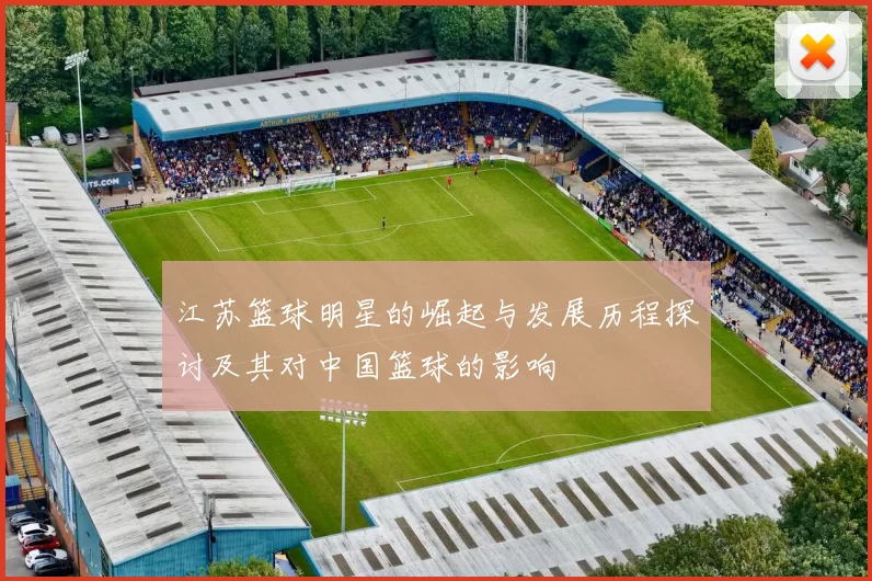 江苏篮球明星的崛起与发展历程探讨及其对中国篮球的影响