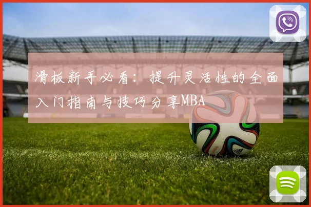 滑板新手必看：提升灵活性的全面入门指南与技巧分享MBA