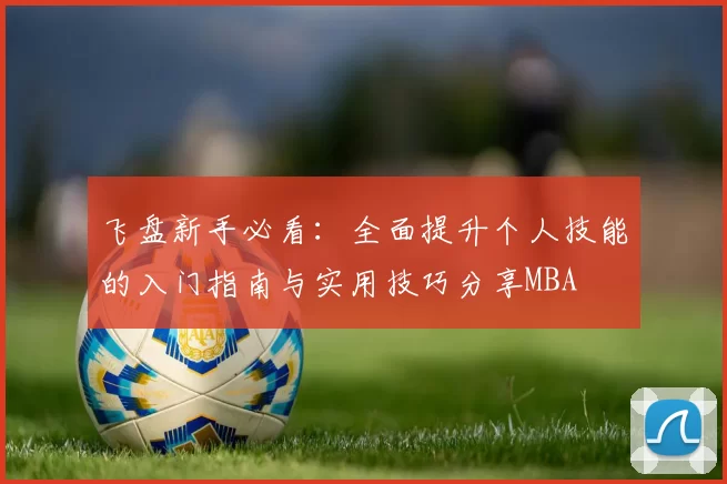飞盘新手必看：全面提升个人技能的入门指南与实用技巧分享MBA