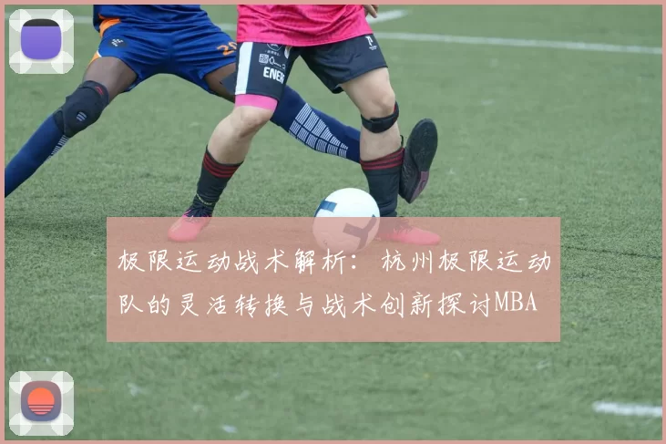 极限运动战术解析：杭州极限运动队的灵活转换与战术创新探讨MBA