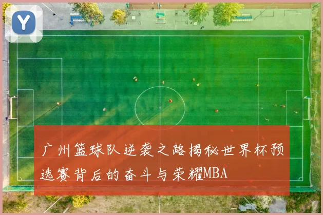 广州篮球队逆袭之路揭秘世界杯预选赛背后的奋斗与荣耀MBA