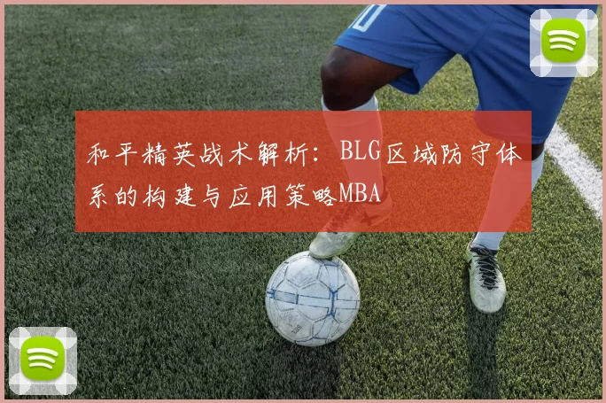 和平精英战术解析：BLG区域防守体系的构建与应用策略MBA