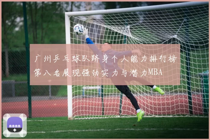 广州乒乓球队跻身个人能力排行榜第八名展现强劲实力与潜力MBA