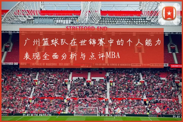 广州篮球队在世锦赛中的个人能力表现全面分析与点评MBA