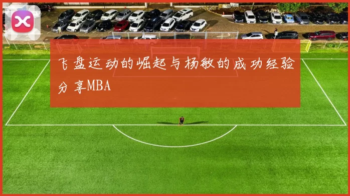 飞盘运动的崛起与杨敏的成功经验分享MBA