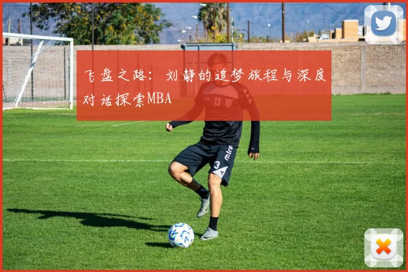飞盘之路：刘静的追梦旅程与深度对话探索MBA