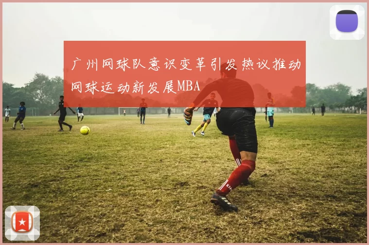 广州网球队意识变革引发热议推动网球运动新发展MBA
