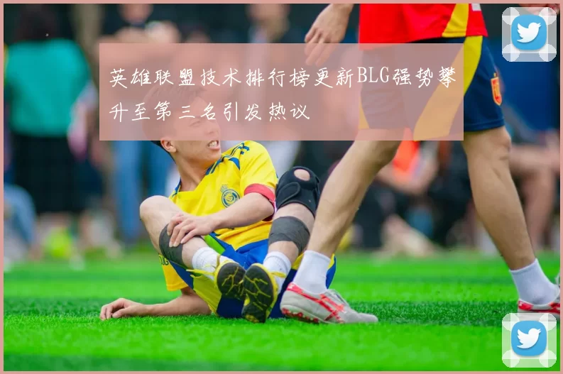英雄联盟技术排行榜更新BLG强势攀升至第三名引发热议